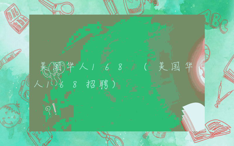 美国华人168 (美国华人168招聘)
